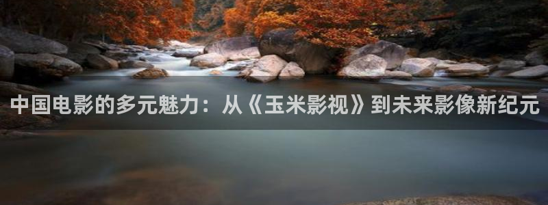 麥田影院app官方下載：中國電影的多元魅力：從《玉米影視》到未來影像新紀(jì)元