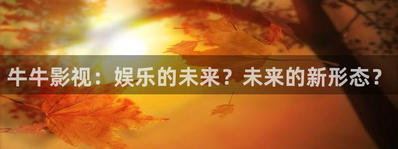 上海麥田：牛牛影視：娛樂的未來？未來的新形態？